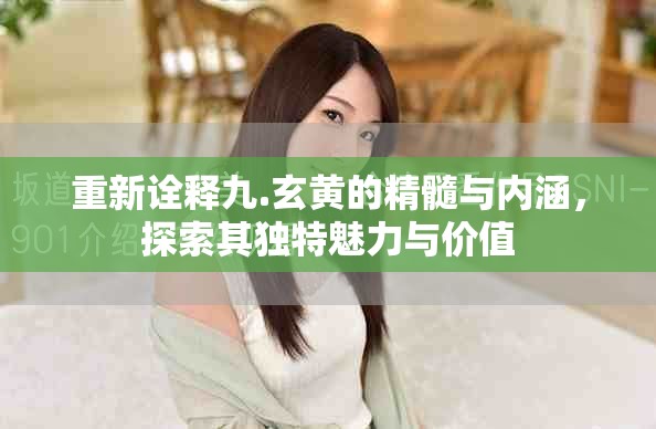 重新诠释九.玄黄的精髓与内涵，探索其独特魅力与价值