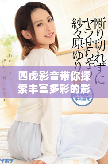 四虎影音带你探索丰富多彩的影视世界与娱乐体验
