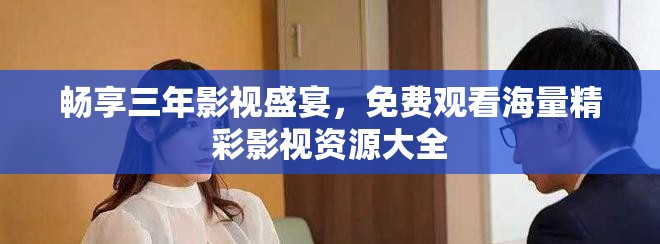 畅享三年影视盛宴，免费观看海量精彩影视资源大全