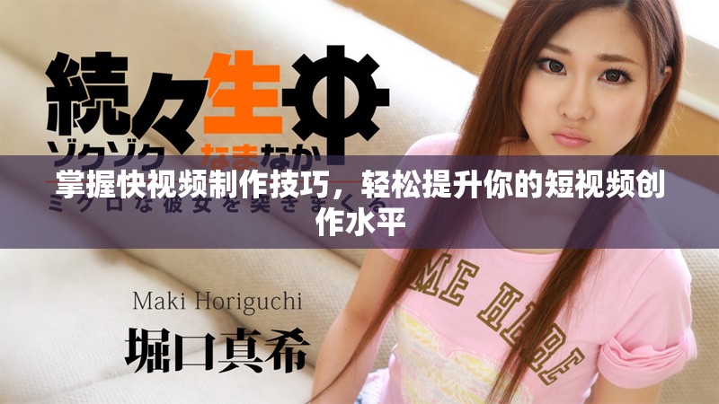掌握快视频制作技巧，轻松提升你的短视频创作水平