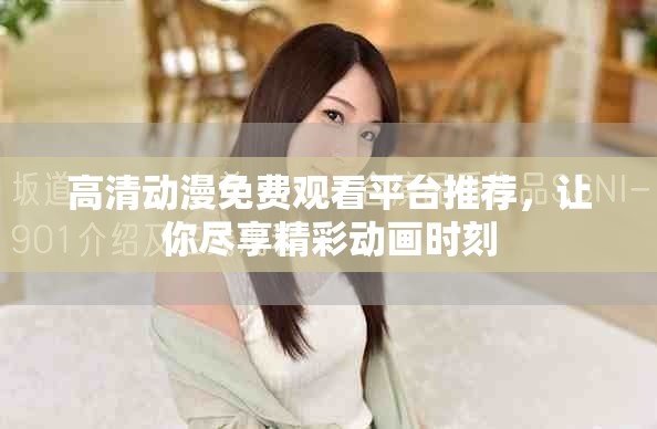 高清动漫免费观看平台推荐，让你尽享精彩动画时刻