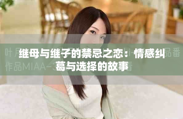 继母与继子的禁忌之恋：情感纠葛与选择的故事