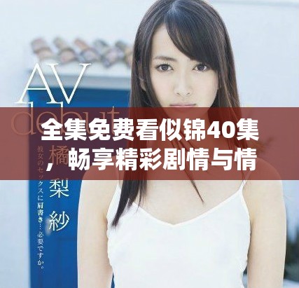 全集免费看似锦40集，畅享精彩剧情与情感交织的视听盛宴
