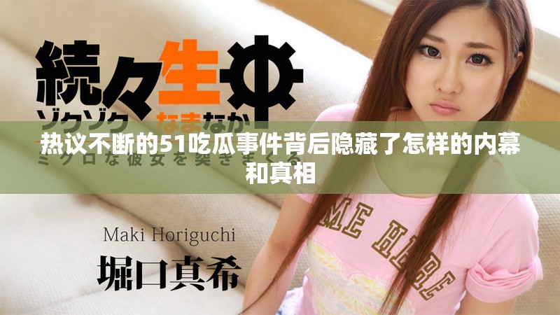 热议不断的51吃瓜事件背后隐藏了怎样的内幕和真相