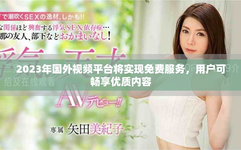 2023年国外视频平台将实现免费服务，用户可畅享优质内容