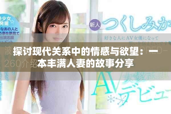 探讨现代关系中的情感与欲望：一本丰满人妻的故事分享