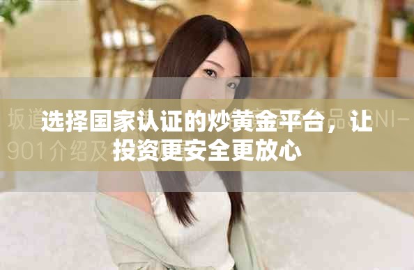 选择国家认证的炒黄金平台，让投资更安全更放心