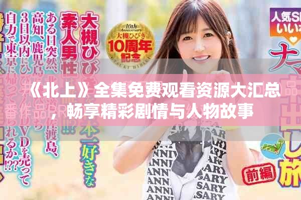 《北上》全集免费观看资源大汇总，畅享精彩剧情与人物故事