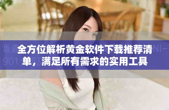全方位解析黄金软件下载推荐清单，满足所有需求的实用工具