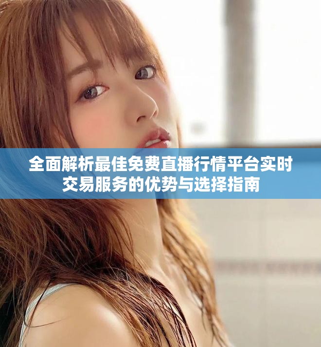 全面解析最佳免费直播行情平台实时交易服务的优势与选择指南
