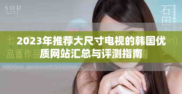 2023年推荐大尺寸电视的韩国优质网站汇总与评测指南