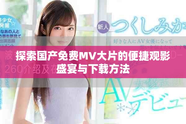 探索国产免费MV大片的便捷观影盛宴与下载方法
