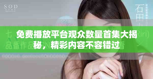 免费播放平台观众数量首集大揭秘，精彩内容不容错过