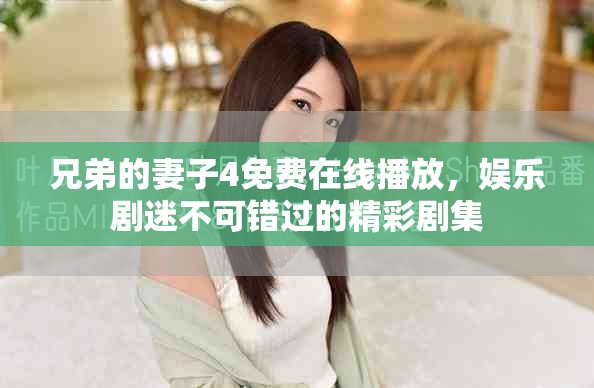 兄弟的妻子4免费在线播放，娱乐剧迷不可错过的精彩剧集