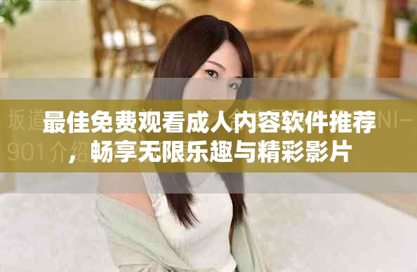 最佳免费观看成人内容软件推荐，畅享无限乐趣与精彩影片