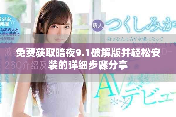 免费获取暗夜9.1破解版并轻松安装的详细步骤分享