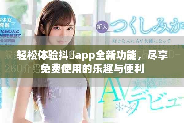 轻松体验抖抈app全新功能，尽享免费使用的乐趣与便利