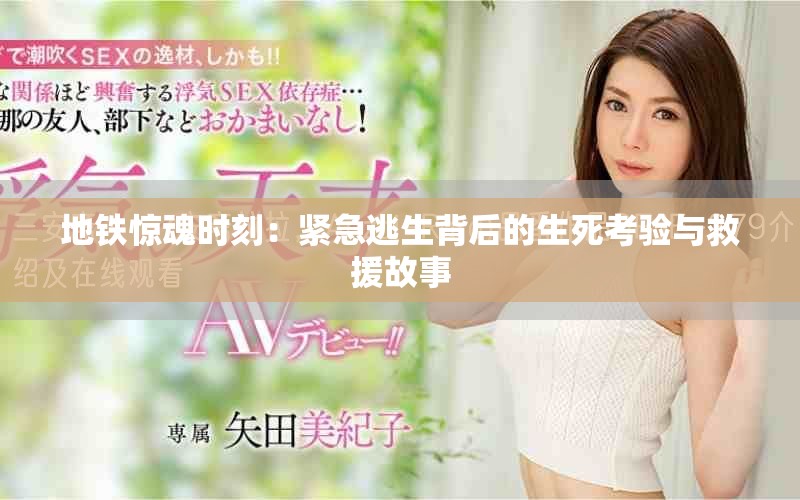 地铁惊魂时刻：紧急逃生背后的生死考验与救援故事