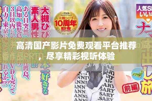 高清国产影片免费观看平台推荐，尽享精彩视听体验