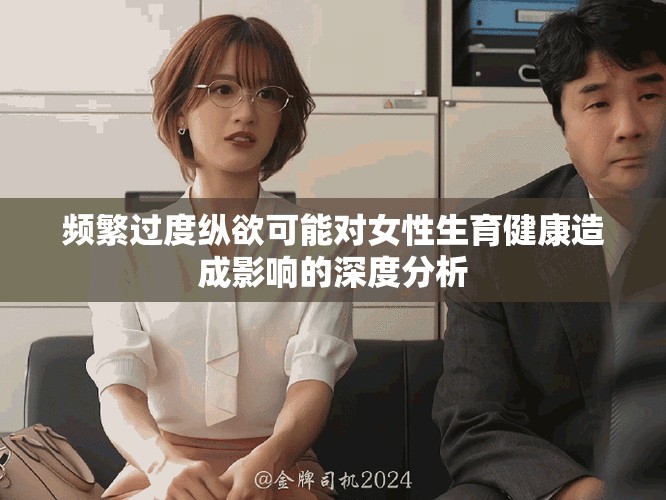 频繁过度纵欲可能对女性生育健康造成影响的深度分析