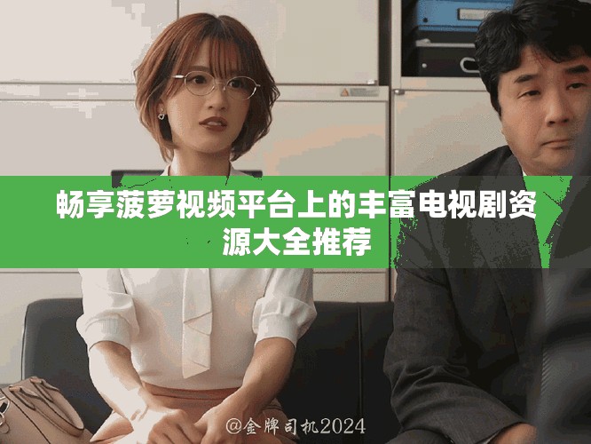 畅享菠萝视频平台上的丰富电视剧资源大全推荐