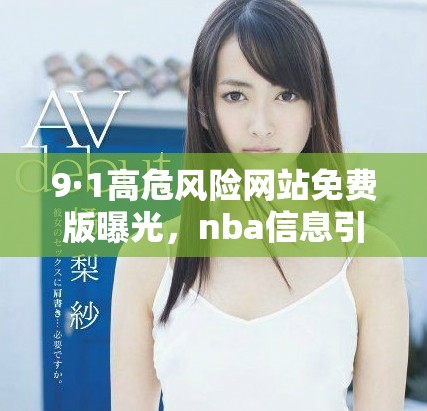 9·1高危风险网站免费版曝光，nba信息引发热议