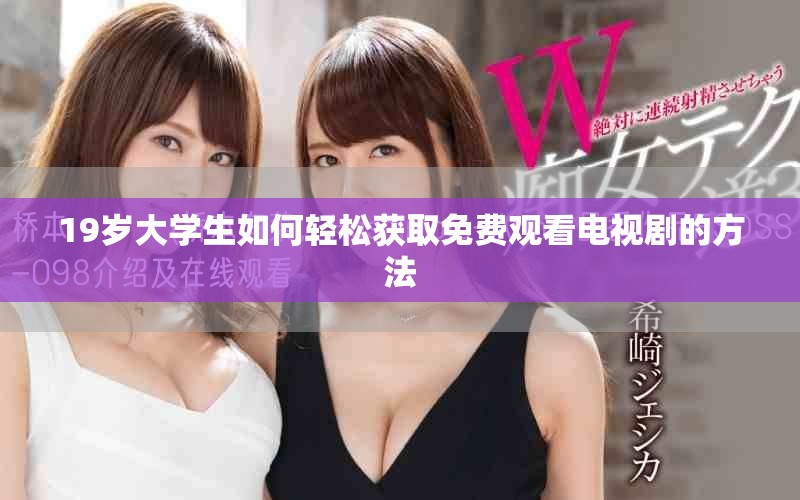 19岁大学生如何轻松获取免费观看电视剧的方法