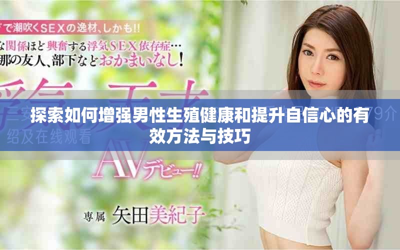 探索如何增强男性生殖健康和提升自信心的有效方法与技巧