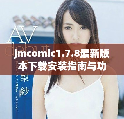 jmcomic1.7.8最新版本下载安装指南与功能介绍