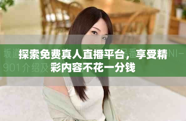 探索免费真人直播平台，享受精彩内容不花一分钱