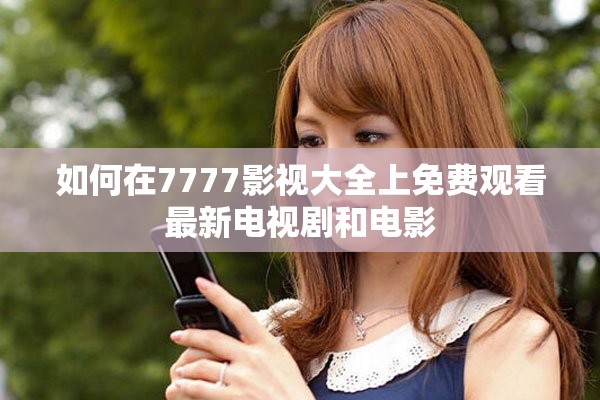 如何在7777影视大全上免费观看最新电视剧和电影