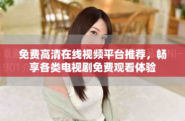 免费高清在线视频平台推荐，畅享各类电视剧免费观看体验