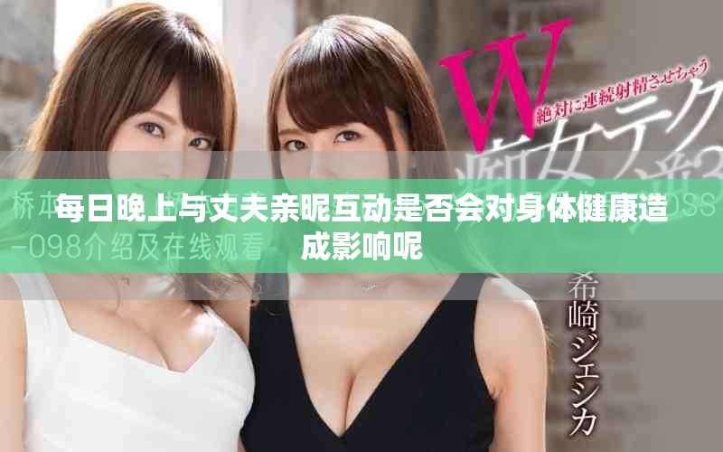 每日晚上与丈夫亲昵互动是否会对身体健康造成影响呢