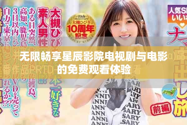 无限畅享星辰影院电视剧与电影的免费观看体验