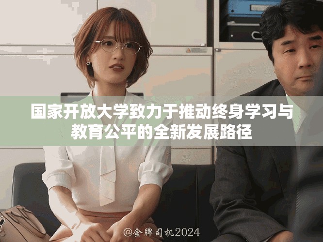 国家开放大学致力于推动终身学习与教育公平的全新发展路径