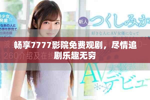 畅享7777影院免费观剧，尽情追剧乐趣无穷