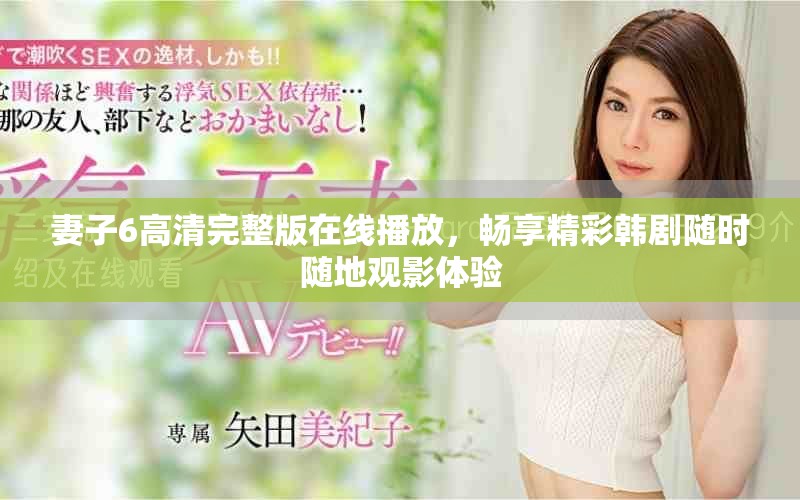 妻子6高清完整版在线播放，畅享精彩韩剧随时随地观影体验