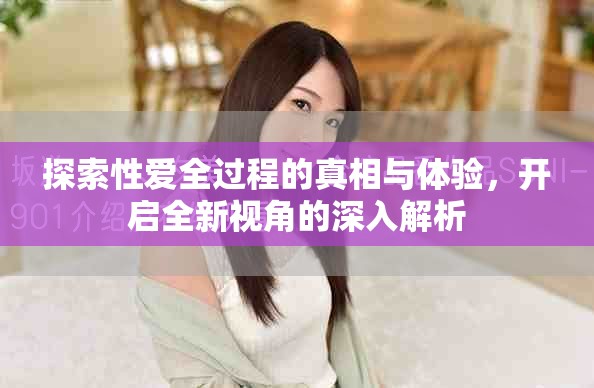探索性爱全过程的真相与体验，开启全新视角的深入解析
