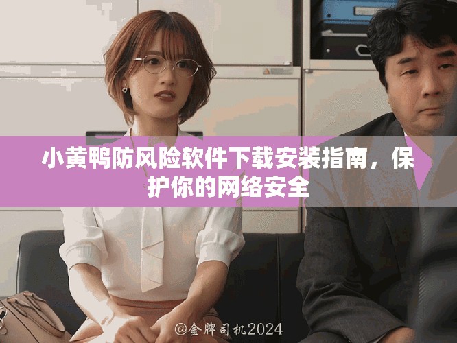 小黄鸭防风险软件下载安装指南，保护你的网络安全