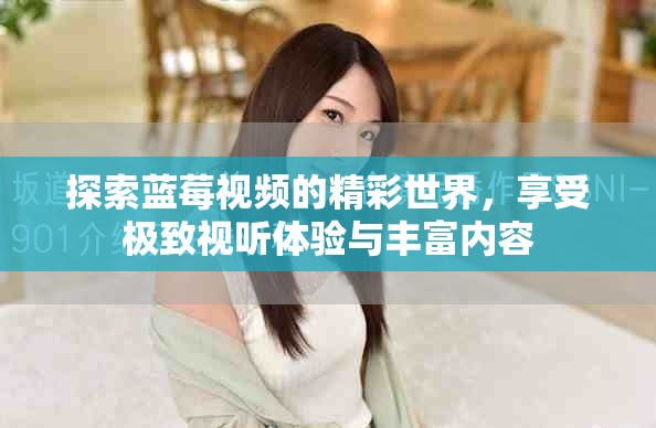 探索蓝莓视频的精彩世界，享受极致视听体验与丰富内容