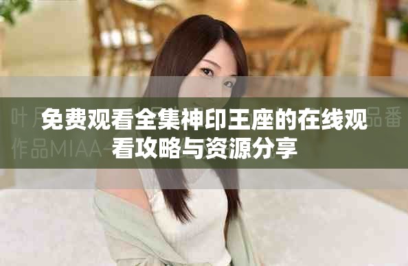 免费观看全集神印王座的在线观看攻略与资源分享