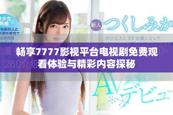 畅享7777影视平台电视剧免费观看体验与精彩内容探秘