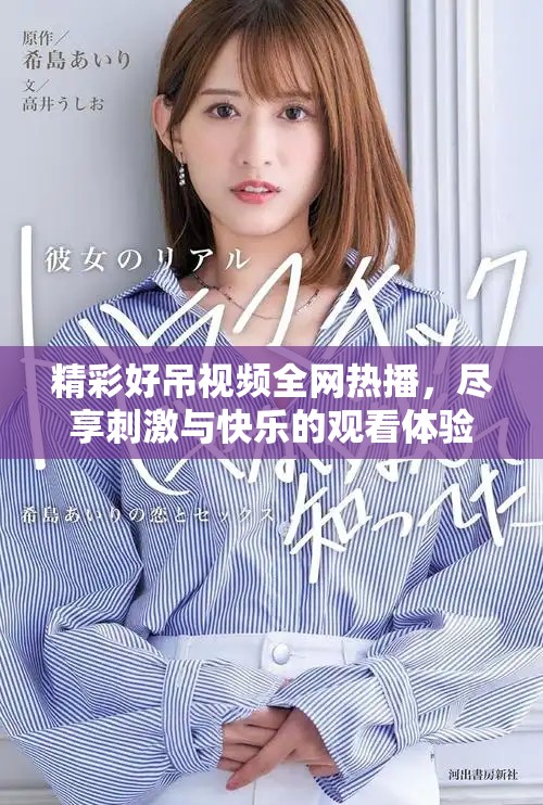 精彩好吊视频全网热播，尽享刺激与快乐的观看体验