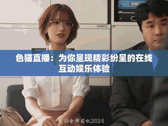 色猫直播：为你呈现精彩纷呈的在线互动娱乐体验