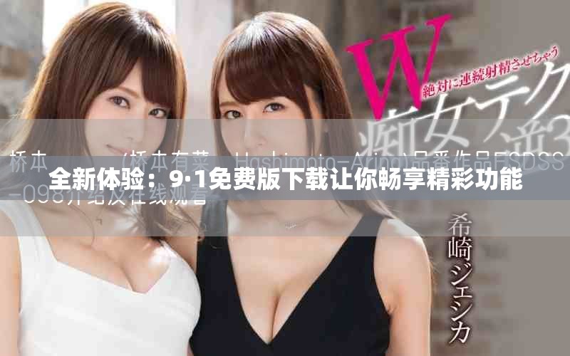 全新体验：9·1免费版下载让你畅享精彩功能