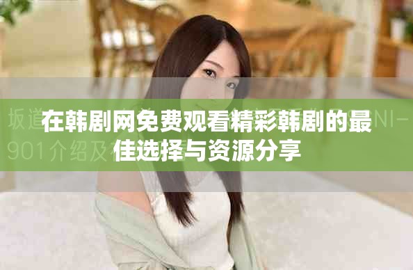 在韩剧网免费观看精彩韩剧的最佳选择与资源分享