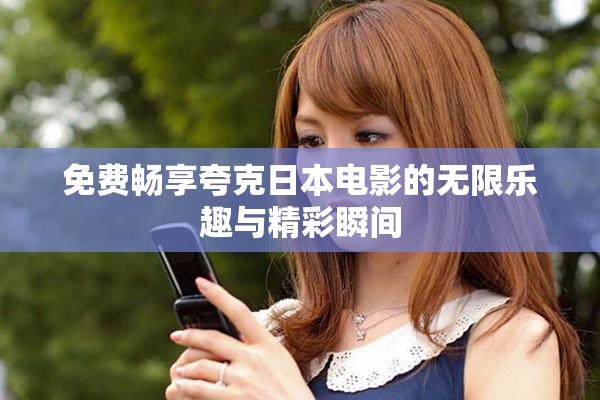 免费畅享夸克日本电影的无限乐趣与精彩瞬间
