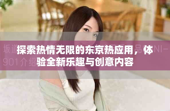 探索热情无限的东京热应用，体验全新乐趣与创意内容