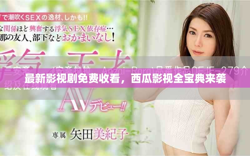 最新影视剧免费收看，西瓜影视全宝典来袭