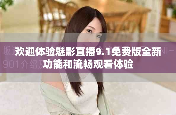 欢迎体验魅影直播9.1免费版全新功能和流畅观看体验